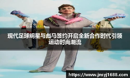 现代足球明星与彪马签约开启全新合作时代引领运动时尚潮流
