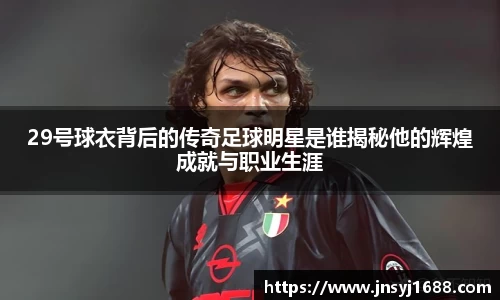 29号球衣背后的传奇足球明星是谁揭秘他的辉煌成就与职业生涯