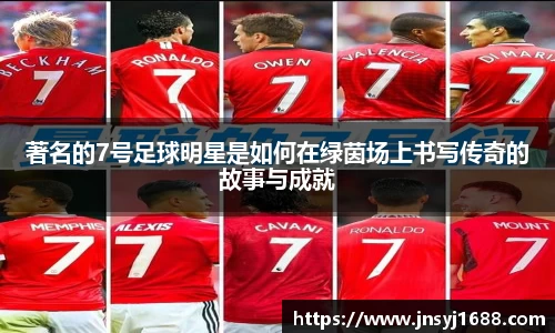 著名的7号足球明星是如何在绿茵场上书写传奇的故事与成就