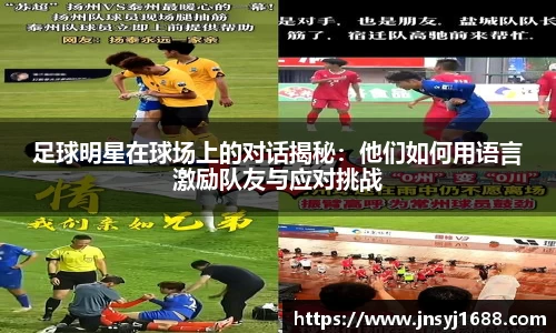 足球明星在球场上的对话揭秘：他们如何用语言激励队友与应对挑战